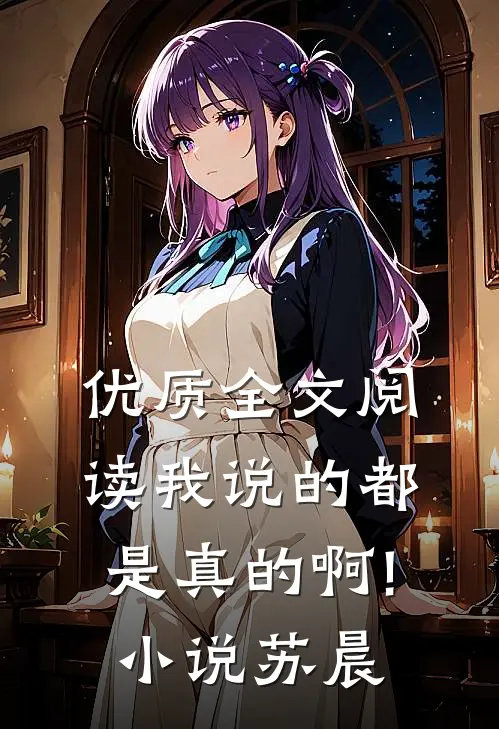 优质全文阅读我说的都是真的啊!小说苏晨