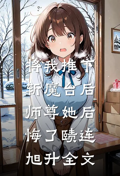 将我推下斩魔台后，师尊她后悔了赜连旭升全文