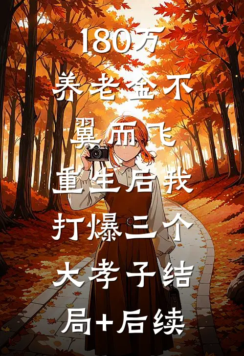 180万养老金不翼而飞，重生后我打爆三个大孝子结局+后续