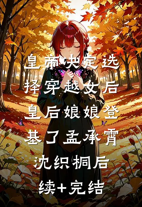 皇帝决定选择穿越女后，皇后娘娘登基了孟承霄沈织桐后续+完结