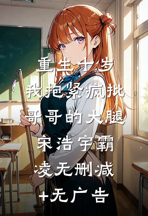 重生十岁，我抱紧疯批哥哥的大腿宋浩宇霸凌无删减+无广告