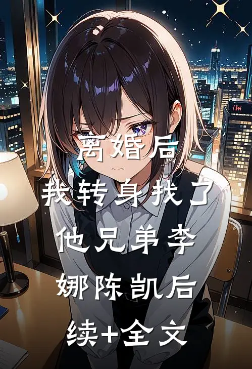 离婚后，我转身找了他兄弟李娜陈凯后续+全文
