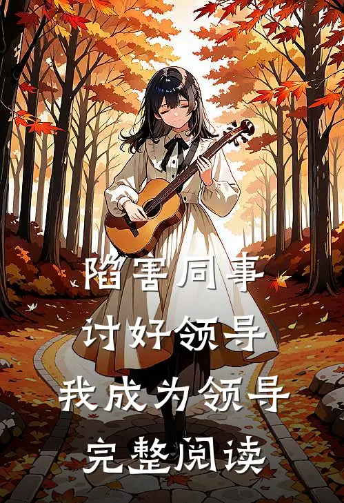 陷害同事，讨好领导，我成为领导完整阅读