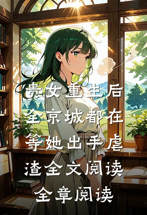 贵女重生后,全京城都在等她出手虐渣全文阅读全章阅读