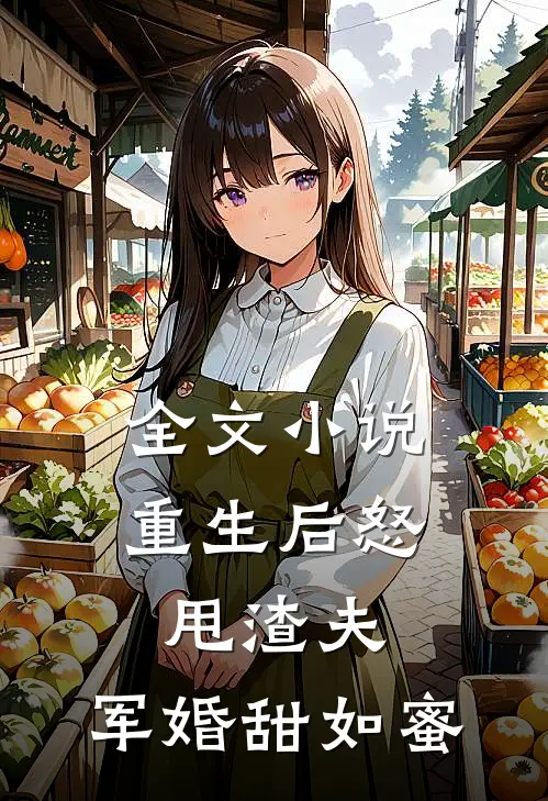 全文小说重生后怒甩渣夫，军婚甜如蜜