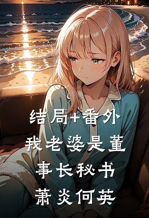 结局+番外我老婆是董事长秘书萧炎何英