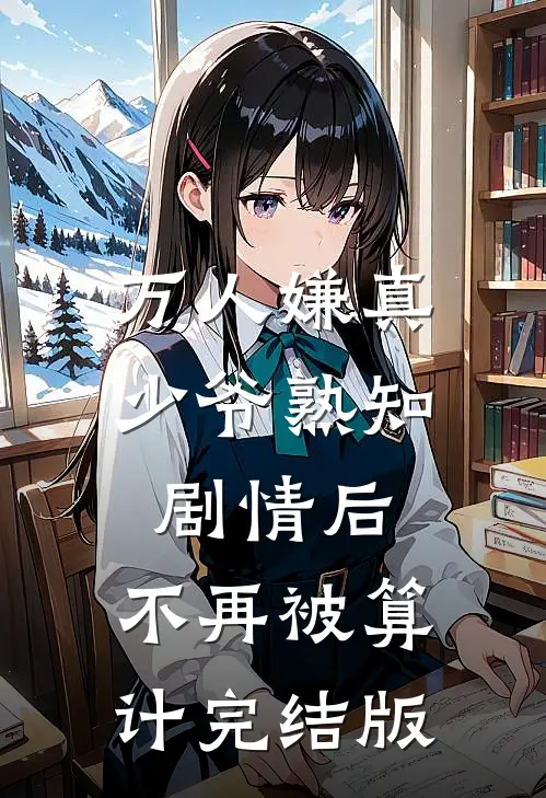 万人嫌真少爷熟知剧情后，不再被算计完结版