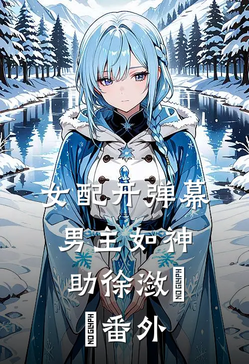 女配开弹幕，男主如神助徐潋濛濛 番外