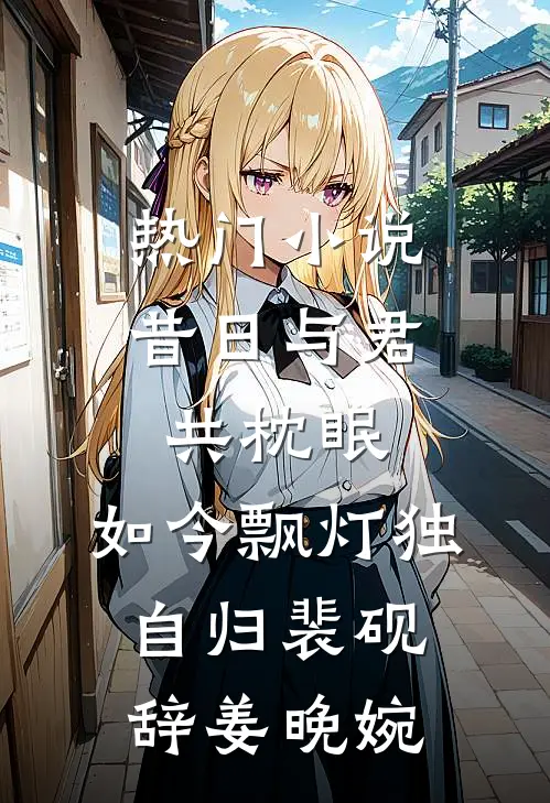 热门小说昔日与君共枕眠，如今飘灯独自归裴砚辞姜晚婉