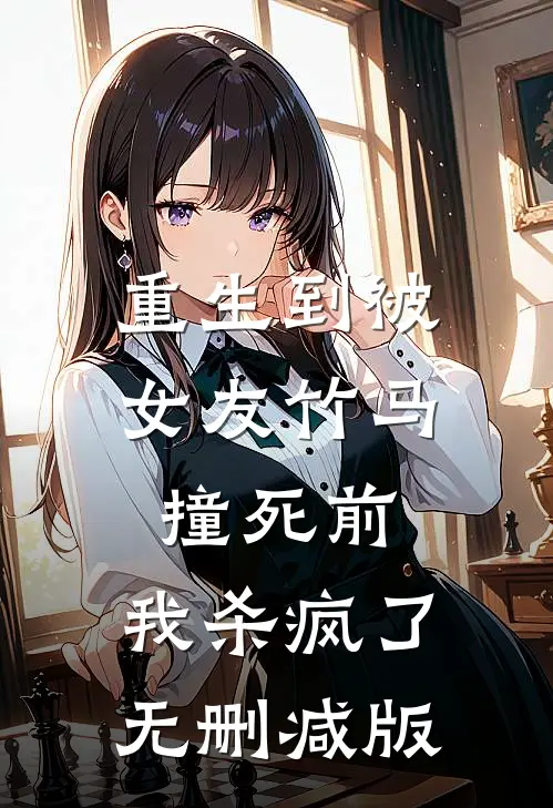 重生到被女友竹马撞死前，我杀疯了无删减版