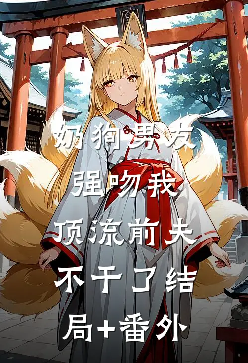奶狗男友强吻我，顶流前夫不干了结局+番外