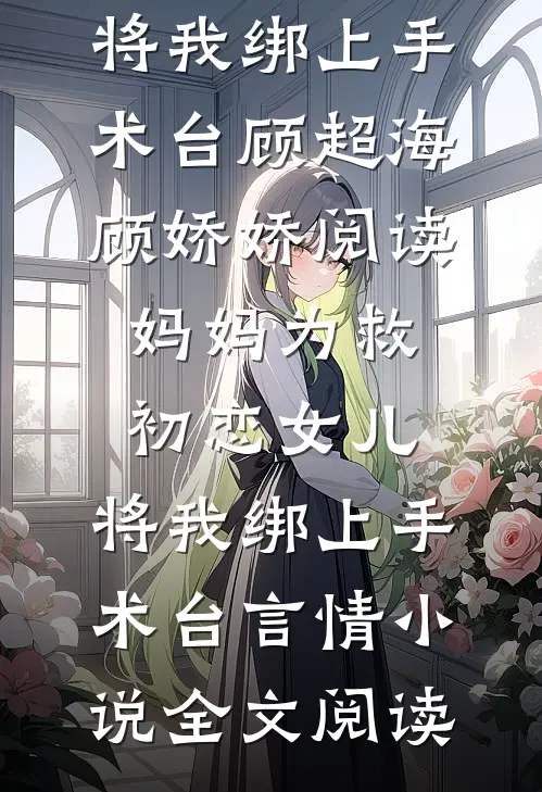 妈妈为救初恋女儿，将我绑上手术台顾超海顾娇娇阅读_妈妈为救初恋女儿，将我绑上手术台言情小说全文阅读