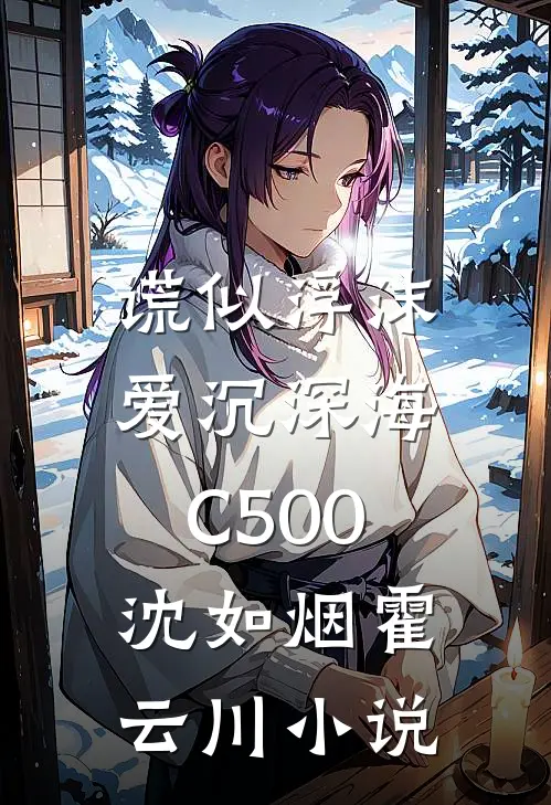 谎似浮沫，爱沉深海C500沈如烟霍云川小说