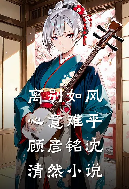 离别如风，心意难平顾彦铭沈清然小说
