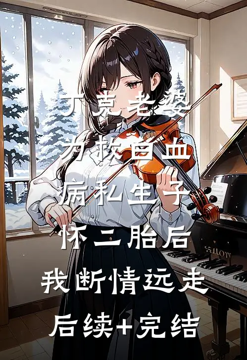 丁克老婆为救白血病私生子怀二胎后，我断情远走后续+完结