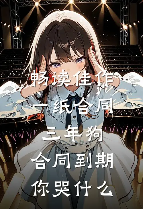 畅读佳作一纸合同三年狗，合同到期你哭什么