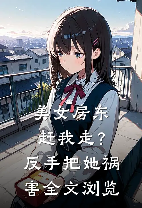 美女房东赶我走？反手把她祸害全文浏览
