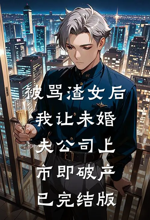 被骂渣女后，我让未婚夫公司上市即破产已完结版