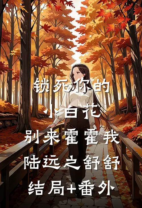 锁死你的小白花，别来霍霍我陆远之舒舒结局+番外