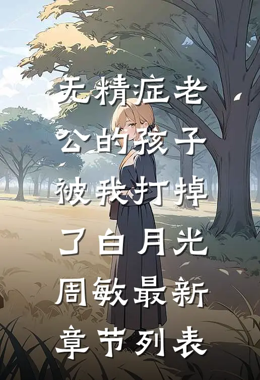 无精症老公的孩子，被我打掉了白月光周敏最新章节列表