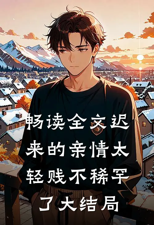 畅读全文迟来的亲情太轻贱不稀罕了大结局