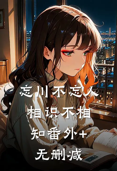 忘川不忘人，相识不相知番外+无删减
