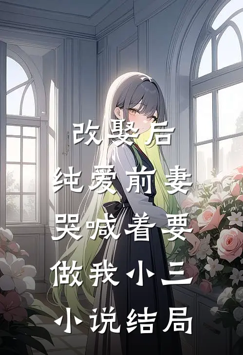 改娶后，纯爱前妻哭喊着要做我小三小说结局