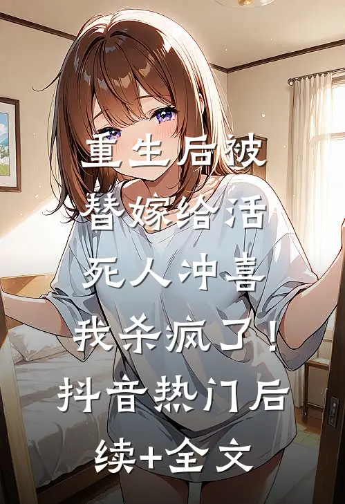 重生后被替嫁给活死人冲喜，我杀疯了！抖音热门后续+全文