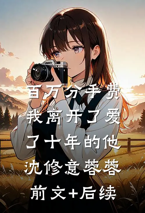百万分手费，我离开了爱了十年的他沈修意蓉蓉前文+后续