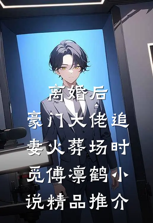 离婚后,豪门大佬追妻火葬场时觅傅凛鹤小说精品推介