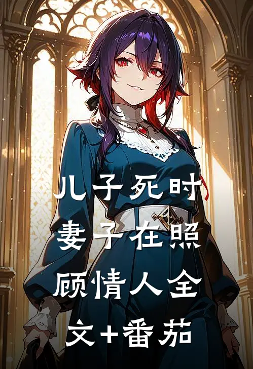 儿子死时，妻子在照顾情人全文+番茄