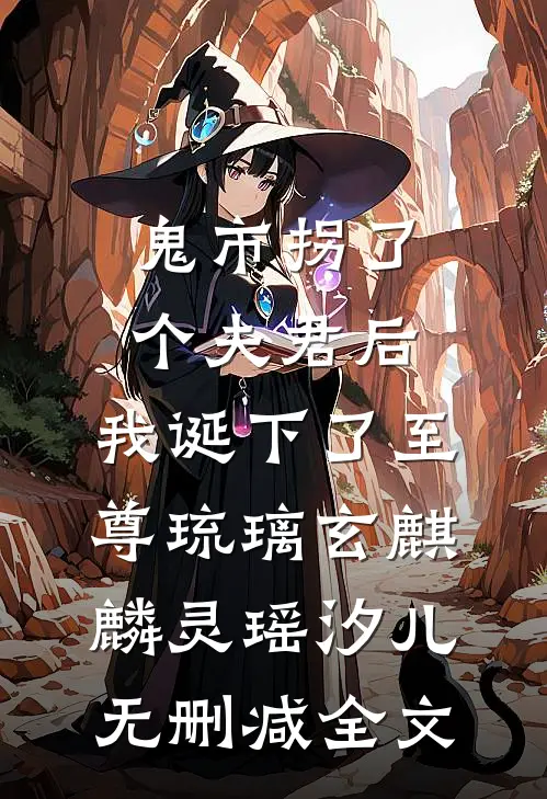 鬼市拐了个夫君后，我诞下了至尊琉璃玄麒麟灵瑶汐儿无删减全文