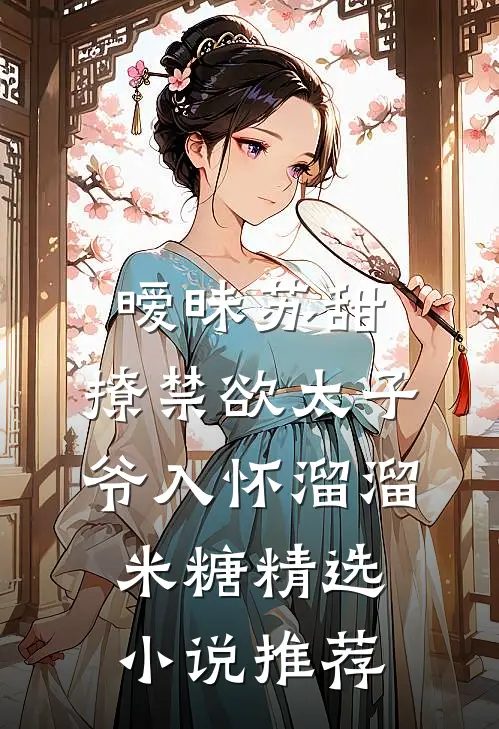 暧昧苏甜:撩禁欲太子爷入怀溜溜米糖精选小说推荐