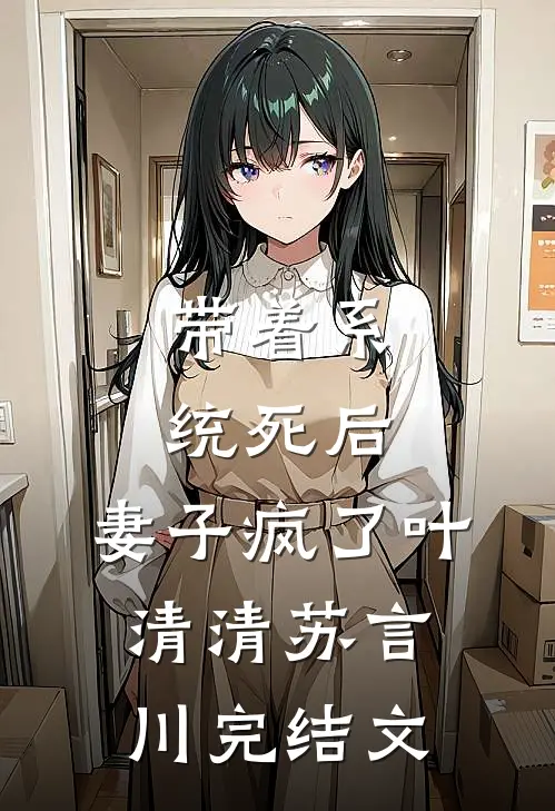 带着系统死后，妻子疯了叶清清苏言川完结文