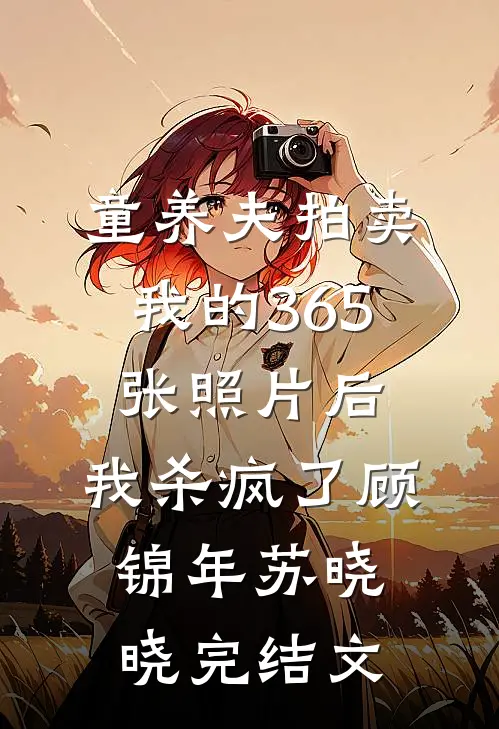 童养夫拍卖我的365张照片后，我杀疯了顾锦年苏晓晓完结文
