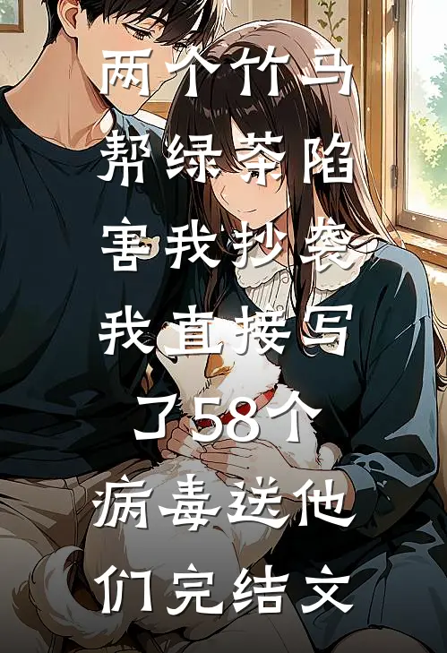 两个竹马帮绿茶陷害我抄袭，我直接写了58个病毒送他们完结文