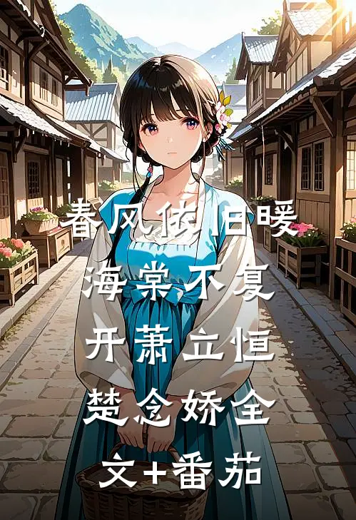 春风依旧暖海棠不复开萧立恒楚念娇全文+番茄