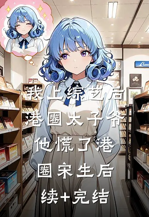 我上综艺后，港圈太子爷他慌了港圈宋生后续+完结