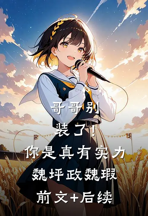 哥哥别装了！你是真有实力魏坪政魏瑕前文+后续