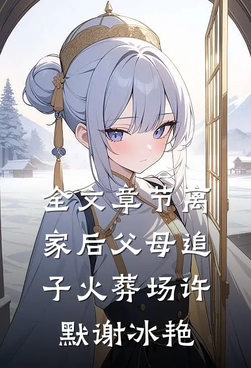 全文章节离家后父母追子火葬场许默谢冰艳