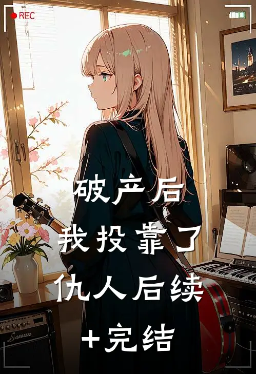 破产后，我投靠了仇人后续+完结