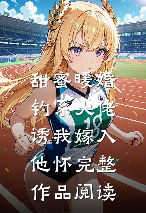 甜蜜暖婚：钓系大佬诱我嫁入他怀完整作品阅读