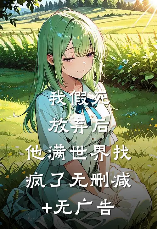 我假死放弃后，他满世界找疯了无删减+无广告