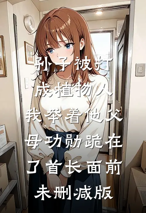 孙子被打成植物人，我举着他父母功勋跪在了首长面前未删减版