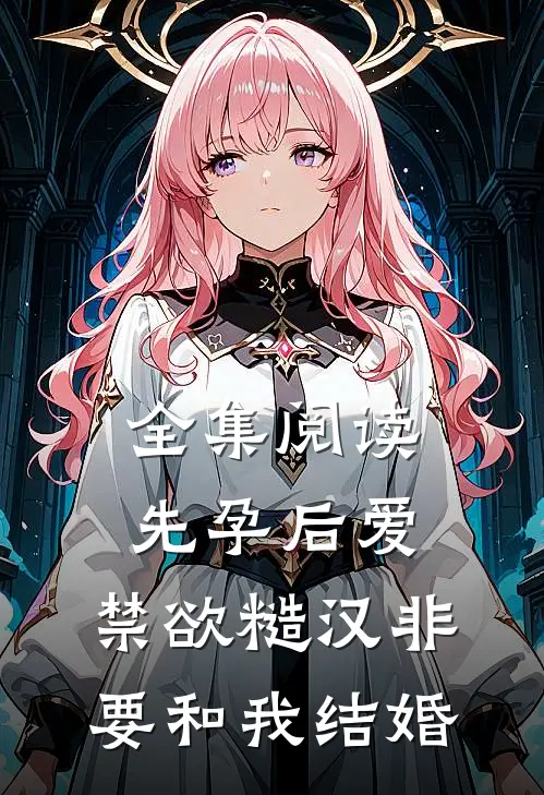 全集阅读先孕后爱：禁欲糙汉非要和我结婚