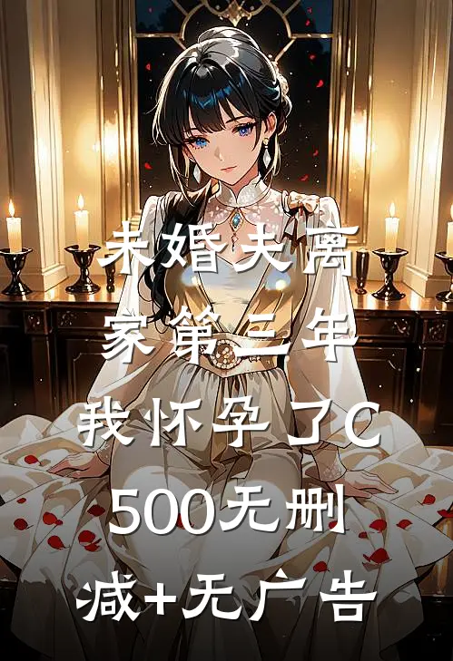 未婚夫离家第三年，我怀孕了C500无删减+无广告