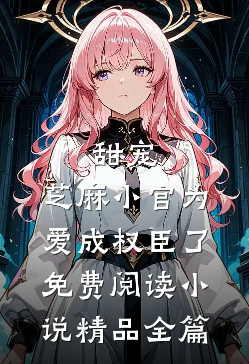 甜宠:芝麻小官为爱成权臣了免费阅读小说精品全篇