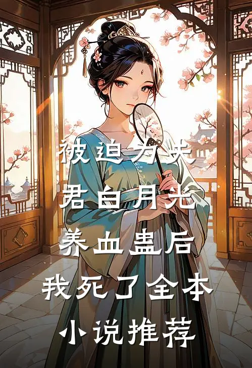 被迫为夫君白月光养血蛊后，我死了全本小说推荐