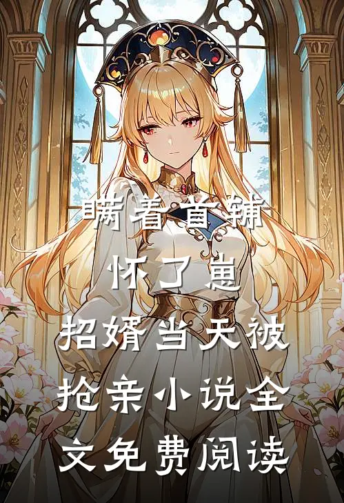 瞒着首辅怀了崽，招婿当天被抢亲小说全文免费阅读