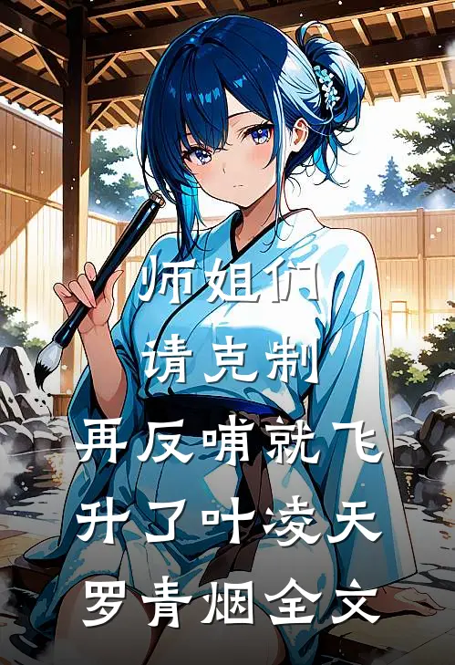 师姐们请克制，再反哺就飞升了叶凌天罗青烟全文